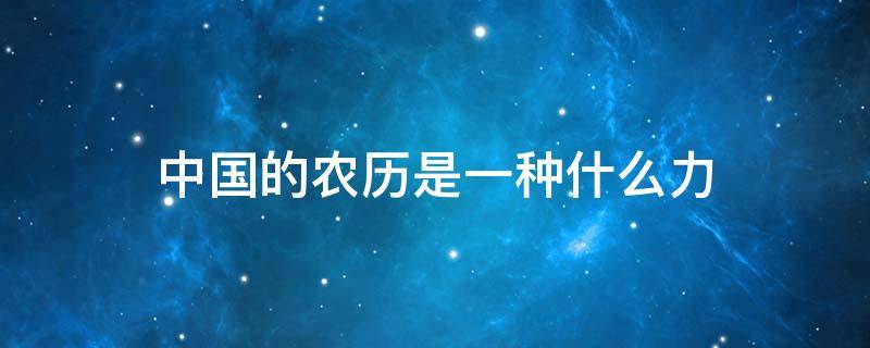 中国的农历是一种什么力 中国的农历是一种什么历