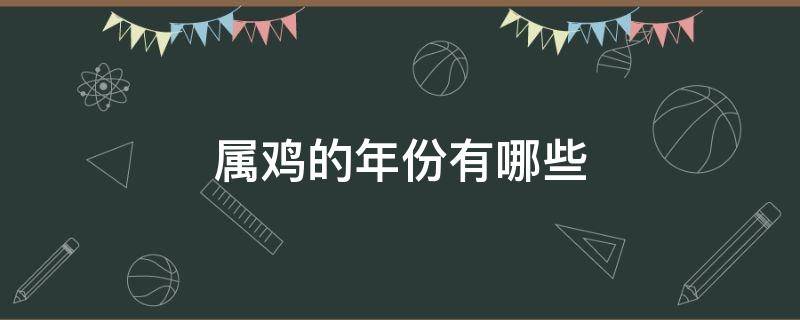 属鸡的年份有哪些（属鸡的年份有哪些?分别有几岁）