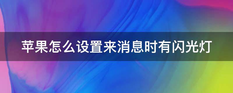 苹果怎么设置来消息时有闪光灯（苹果手机怎么设置来消息时有闪光灯）