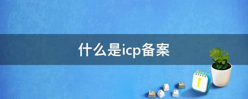 什么是icp备案 什么是icp备案证号