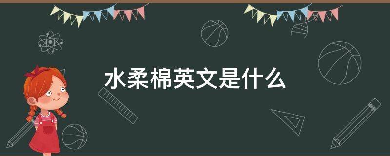 水柔棉英文是什么 水柔棉又叫什么棉