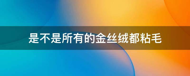 是不是所有的金丝绒都粘毛 金丝绒怎么能不粘毛