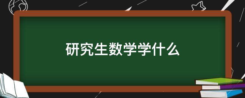 研究生数学学什么 研究生数学学什么内容