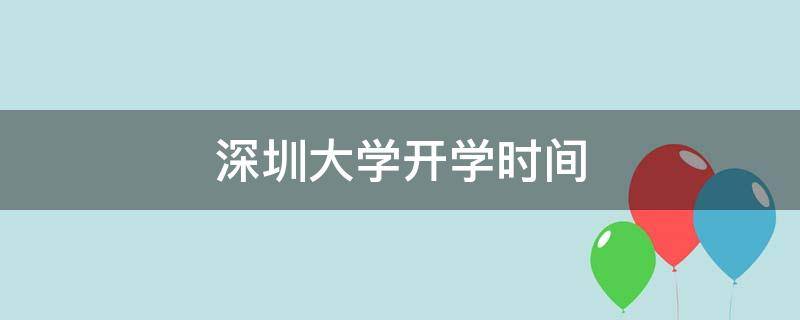 深圳大学开学时间 深圳大学开学时间2021下半年