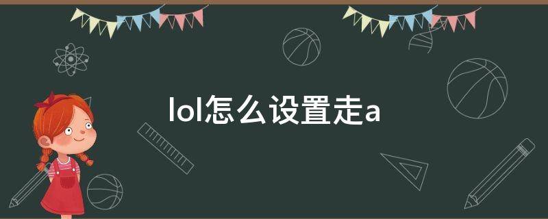 lol怎么设置走a（lol怎么设置走a只攻击英雄）