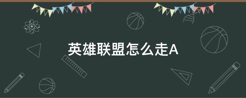 英雄联盟怎么走A 英雄联盟怎么走a怎么设置最好