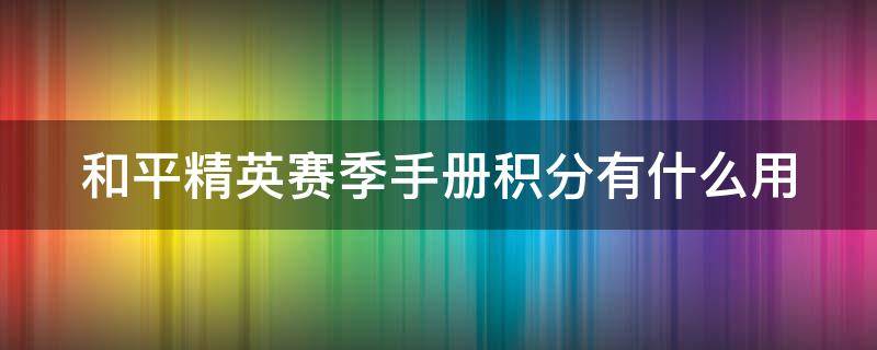 和平精英赛季手册积分有什么用 和平精英赛季手册积分和总积分