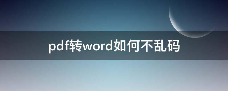 pdf转word如何不乱码（pdf转word怎么不乱码）