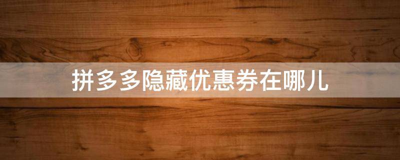 拼多多隐藏优惠券在哪儿 拼多多隐藏优惠券在哪儿_省钱多微信是真的吗