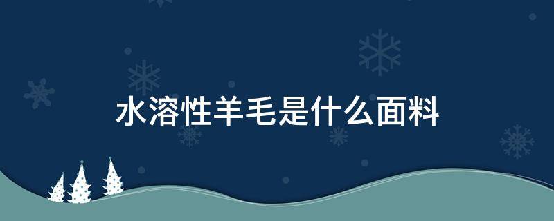 水溶性羊毛是什么面料（水溶性羊毛面料舒服吗）