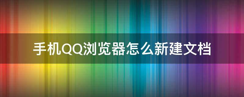 手机QQ浏览器怎么新建文档 手机QQ浏览器怎样新建文档