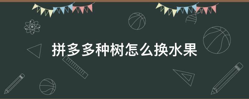 拼多多种树怎么换水果 拼多多种树怎么换水果树