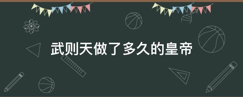 武则天做了多久的皇帝（武则天做了多少年的皇位）