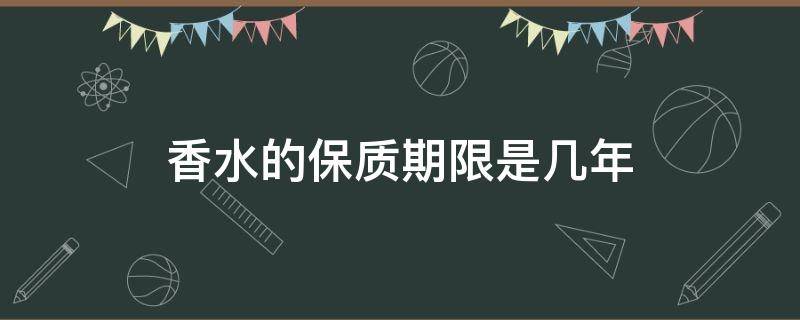 香水的保质期限是几年 香水的保质期一般是多少年