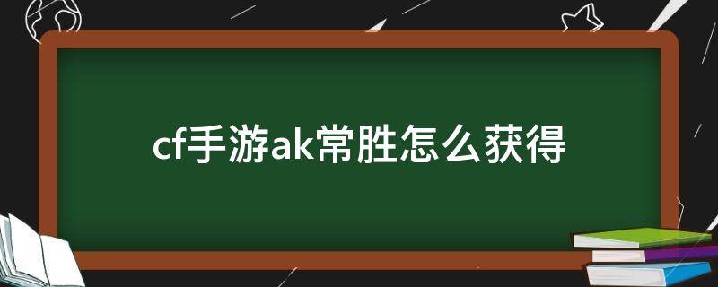 cf手游ak常胜怎么获得（穿越火线ak47常胜怎么获得）