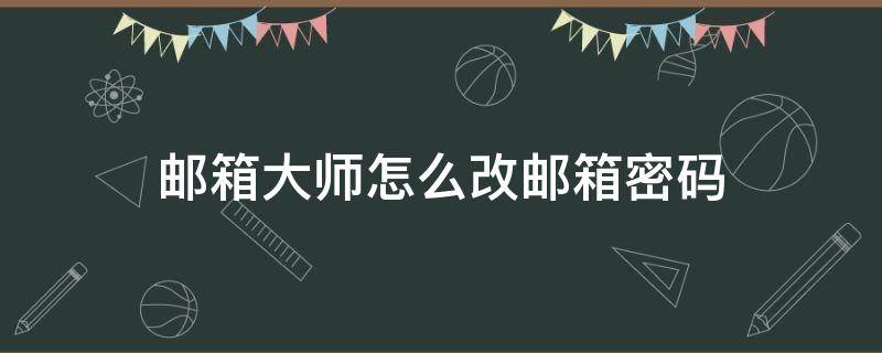 邮箱大师怎么改邮箱密码（邮箱咋改密码）