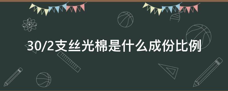 30/2支丝光棉是什么成份比例（丝光棉成分比例）