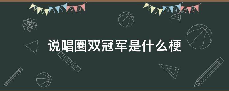 说唱圈双冠军是什么梗（说唱圈双冠军是谁）