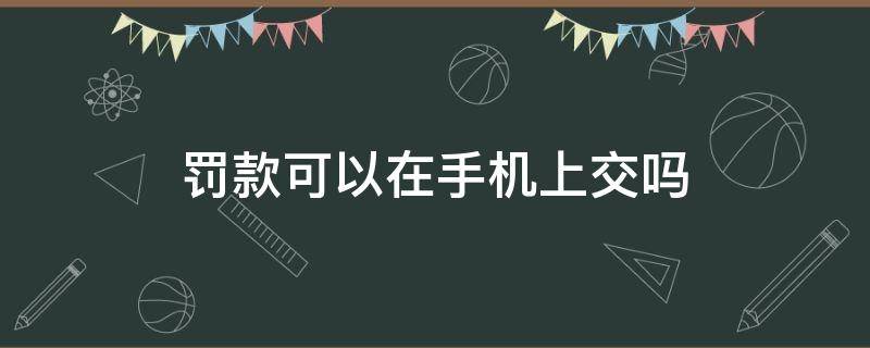 罚款可以在手机上交吗（酒驾罚款可以在手机上交吗）