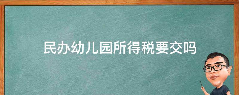 民办幼儿园所得税要交吗 公办幼儿园要不要缴纳所得税