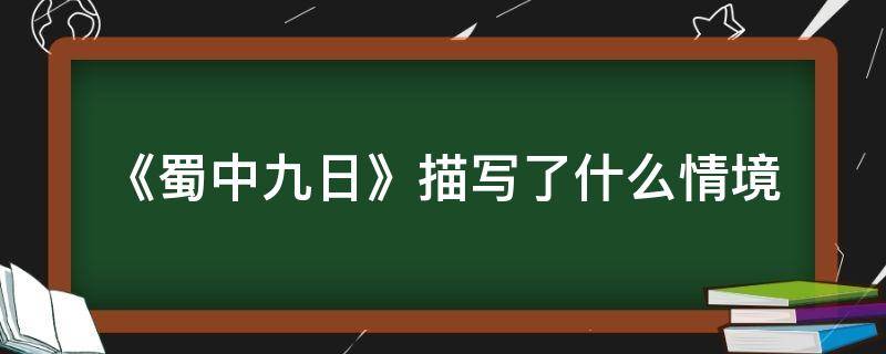 《蜀中九日》描写了什么情境（蜀中九日这首诗表现了作者的哪些情感）