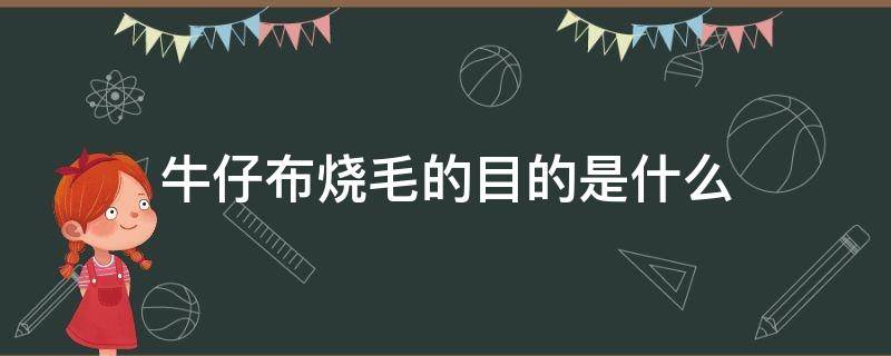 牛仔布烧毛的目的是什么（布料烧毛是什么意思）