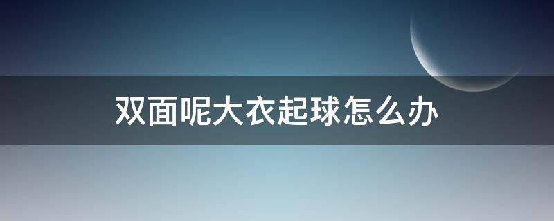 双面呢大衣起球怎么办 双面羊绒大衣起球厉害