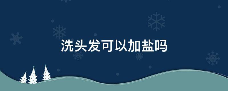 洗头发可以加盐吗 洗发可以加盐吗?