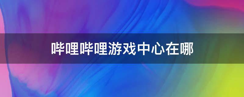 哔哩哔哩游戏中心在哪 哔哩哔哩游戏中心在哪打开