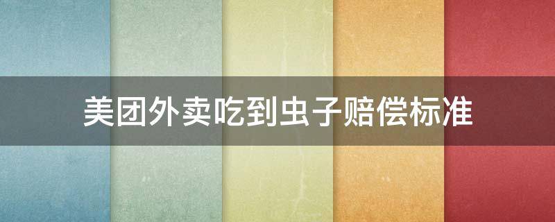 美团外卖吃到虫子赔偿标准（美团外卖吃到虫子赔偿会遭遇商家报复吗）