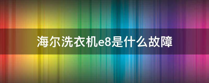 海尔洗衣机e8是什么故障（海尔洗衣机E8是什么故障）