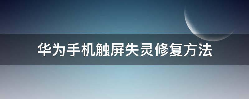 华为手机触屏失灵修复方法（华为手机触屏失灵修复方法最有用的方法）