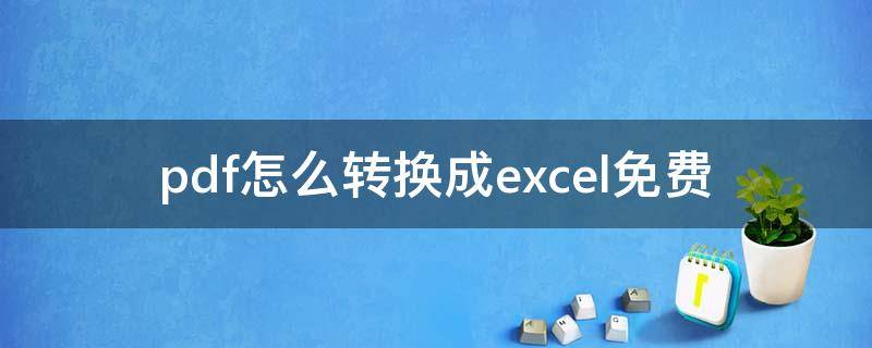 pdf怎么转换成excel免费 pdf怎么转换成excel免费版