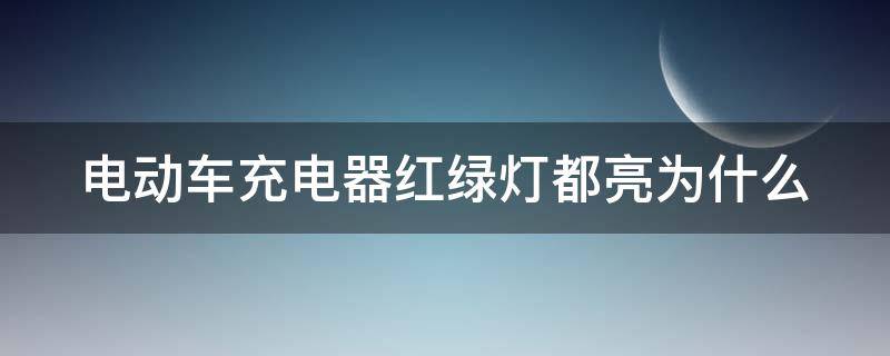 电动车充电器红绿灯都亮为什么 电动车充电器红绿灯都亮为什么充不上电