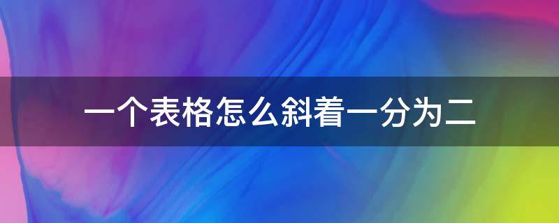 一个表格怎么斜着一分为二（word一个表格怎么斜着一分为二）