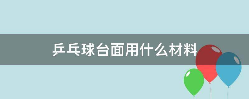 乒乓球台面用什么材料（乒乓球台台面是什么材质的啊）