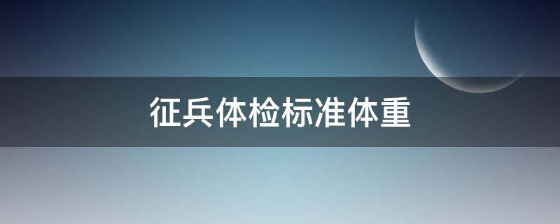 征兵体检标准体重（征兵体检标准体重公式）