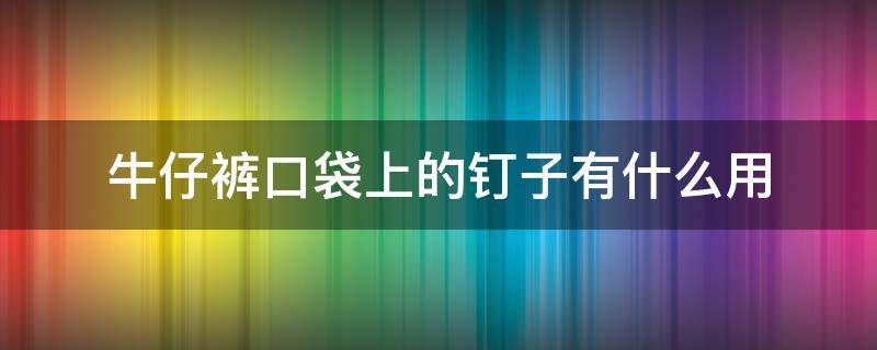 牛仔裤口袋上的钉子有什么用 牛仔裤口袋旁边的铁钉