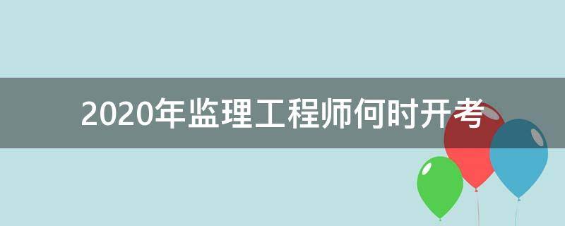 2020年监理工程师何时开考 监理工程师考试安排2020