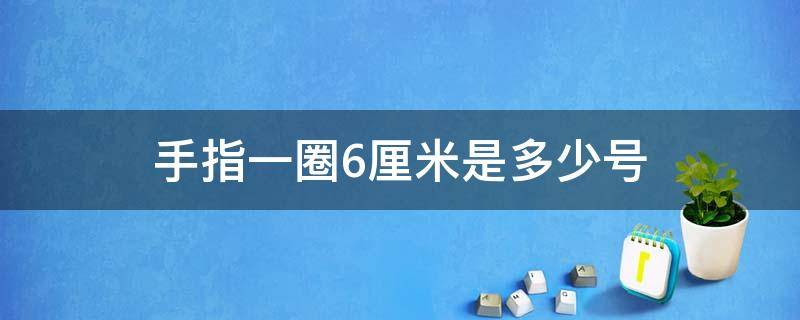 手指一圈6厘米是多少号 手指一圈6厘米是多少号戒指