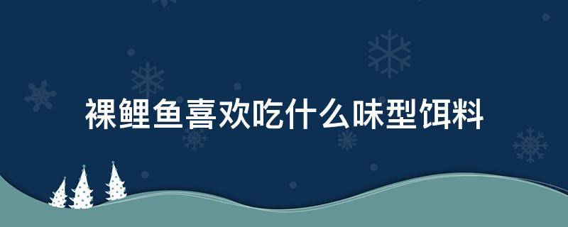 裸鲤鱼喜欢吃什么味型饵料 冬天裸鲤鱼喜欢吃什么味型饵料