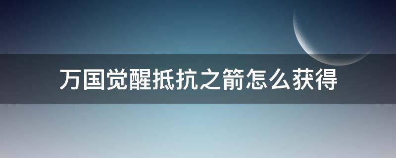 万国觉醒抵抗之箭怎么获得（万国觉醒道具抵抗之箭的用途）