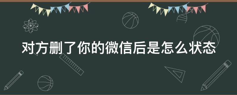 对方删了你的微信后是怎么状态 对方删除了你的微信是什么意思