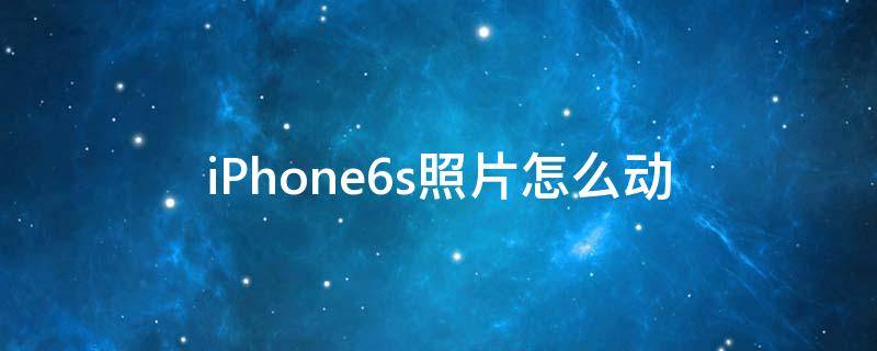 iPhone6s照片怎么动 iphone6怎么拍动图