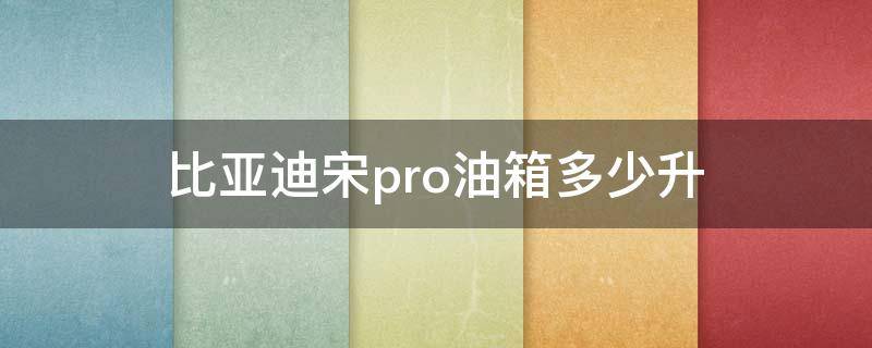 比亚迪宋pro油箱多少升 19款比亚迪宋pro油箱多少升