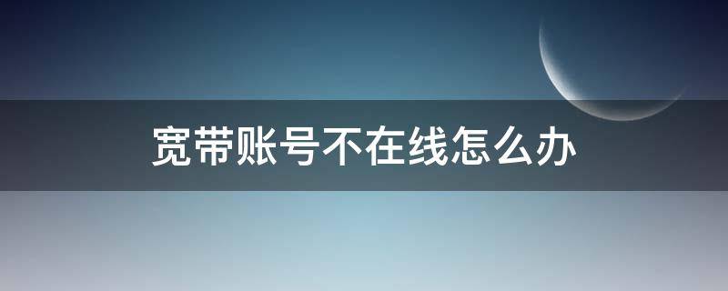 宽带账号不在线怎么办 宽带账号不在线怎么解决