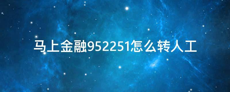 马上金融952251怎么转人工（马上金融,人工服务号码是多少）