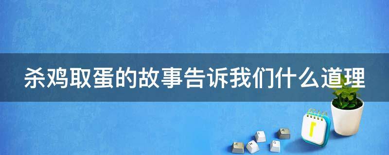 杀鸡取蛋的故事告诉我们什么道理（杀鸡取蛋的故事告诉我们什么道理英语）