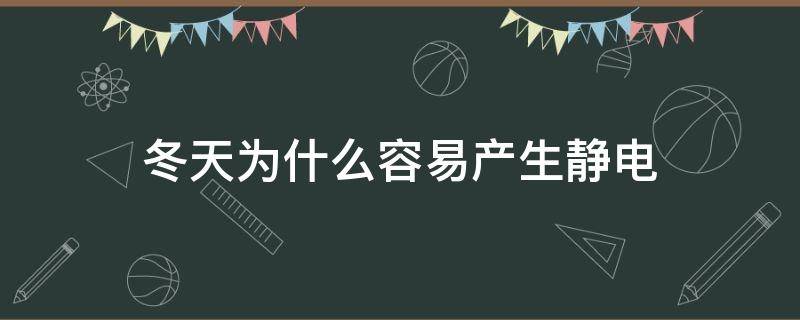 冬天为什么容易产生静电（冬天为什么很容易产生静电）