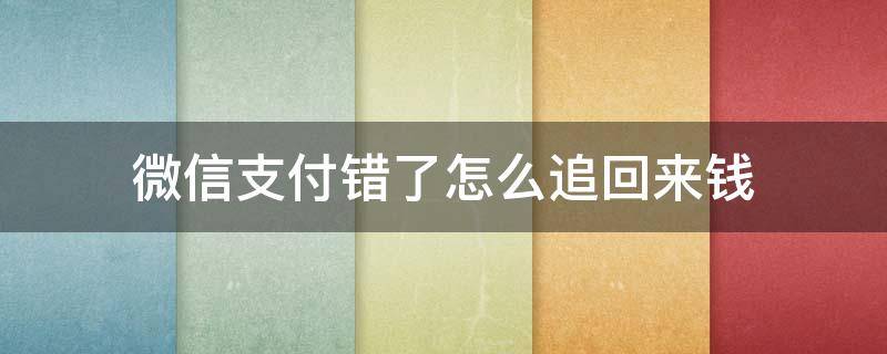 微信支付错了怎么追回来钱（微信付钱付错了,怎么追回）